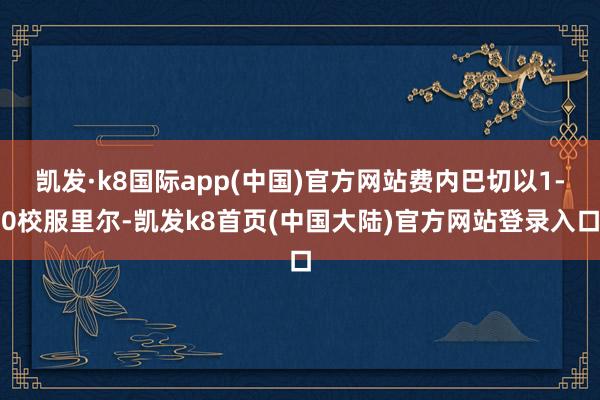 凯发·k8国际app(中国)官方网站费内巴切以1-0校服里尔-凯发k8首页(中国大陆)官方网站登录入口
