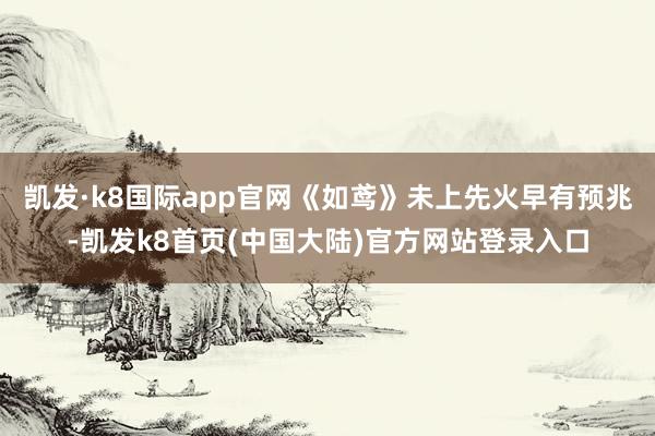 凯发·k8国际app官网《如鸢》未上先火早有预兆-凯发k8首页(中国大陆)官方网站登录入口