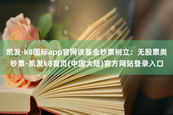 凯发·k8国际app官网该基金钞票树立：无股票类钞票-凯发k8首页(中国大陆)官方网站登录入口