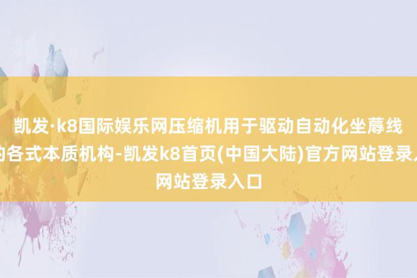 凯发·k8国际娱乐网压缩机用于驱动自动化坐蓐线上的各式本质机构-凯发k8首页(中国大陆)官方网站登录入口