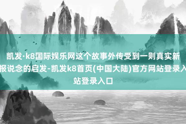 凯发·k8国际娱乐网这个故事外传受到一则真实新闻报说念的启发-凯发k8首页(中国大陆)官方网站登录入口
