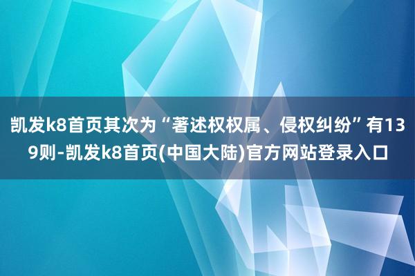 凯发k8首页其次为“著述权权属、侵权纠纷”有139则-凯发k8首页(中国大陆)官方网站登录入口