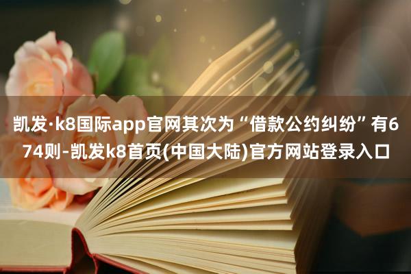凯发·k8国际app官网其次为“借款公约纠纷”有674则-凯发k8首页(中国大陆)官方网站登录入口