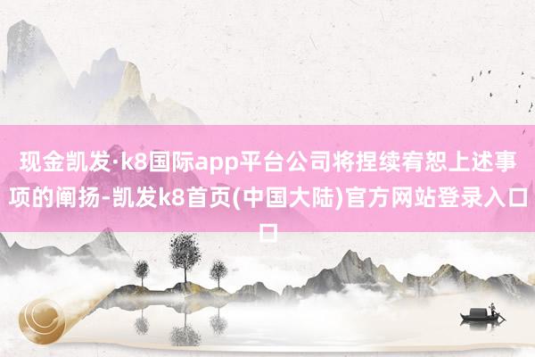现金凯发·k8国际app平台公司将捏续宥恕上述事项的阐扬-凯发k8首页(中国大陆)官方网站登录入口