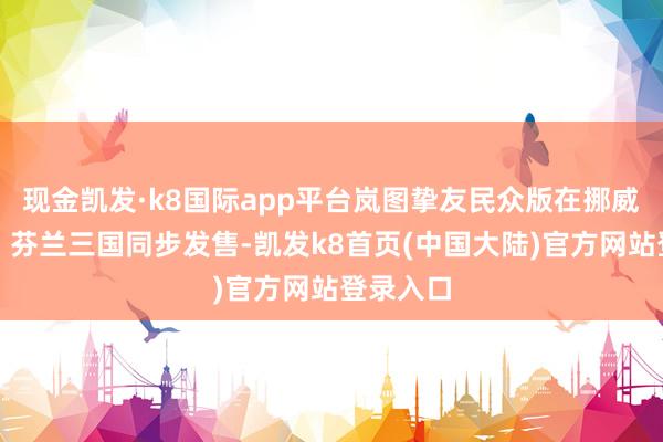 现金凯发·k8国际app平台岚图挚友民众版在挪威、瑞典、芬兰三国同步发售-凯发k8首页(中国大陆)官方网站登录入口