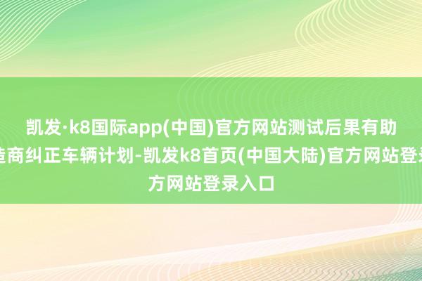凯发·k8国际app(中国)官方网站测试后果有助于制造商纠正车辆计划-凯发k8首页(中国大陆)官方网站登录入口