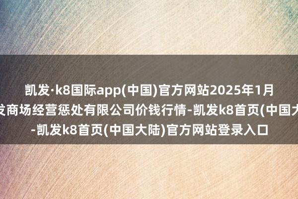 凯发·k8国际app(中国)官方网站2025年1月20日广州江南果菜批发商场经营惩处有限公司价钱行情-凯发k8首页(中国大陆)官方网站登录入口