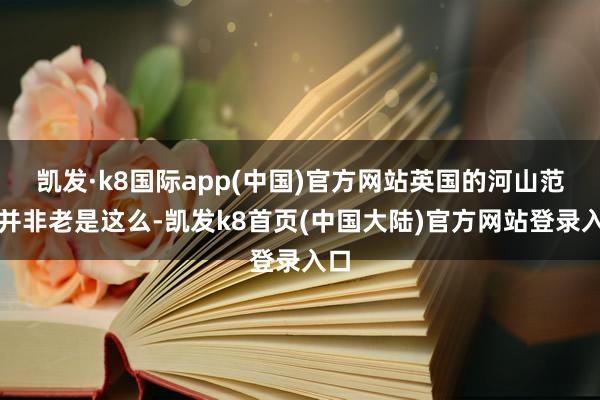 凯发·k8国际app(中国)官方网站英国的河山范围并非老是这么-凯发k8首页(中国大陆)官方网站登录入口