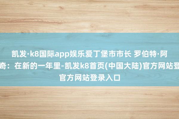 凯发·k8国际app娱乐爱丁堡市市长 罗伯特·阿尔德里奇：在新的一年里-凯发k8首页(中国大陆)官方网站登录入口