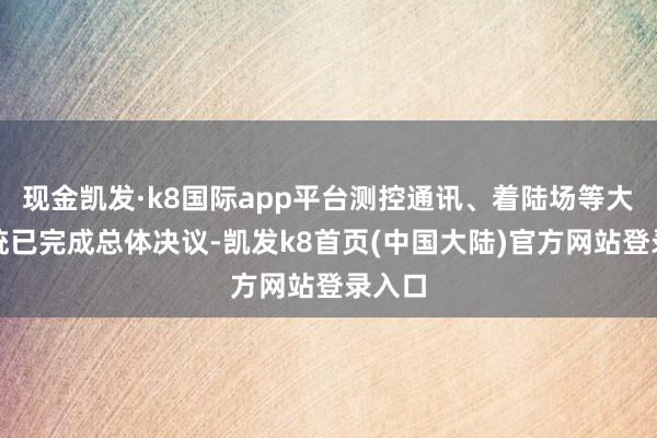 现金凯发·k8国际app平台测控通讯、着陆场等大地系统已完成总体决议-凯发k8首页(中国大陆)官方网站登录入口