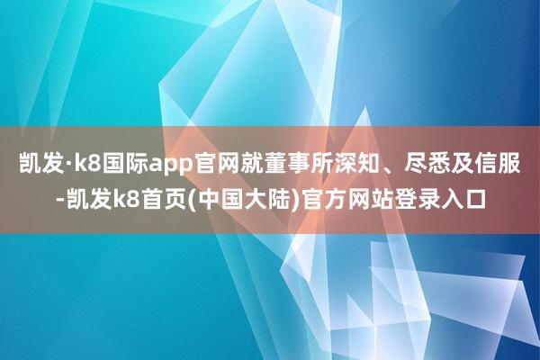 凯发·k8国际app官网就董事所深知、尽悉及信服-凯发k8首页(中国大陆)官方网站登录入口