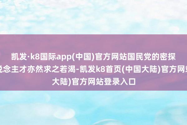凯发·k8国际app(中国)官方网站国民党的密探对这类东说念主才亦然求之若渴-凯发k8首页(中国大陆)官方网站登录入口