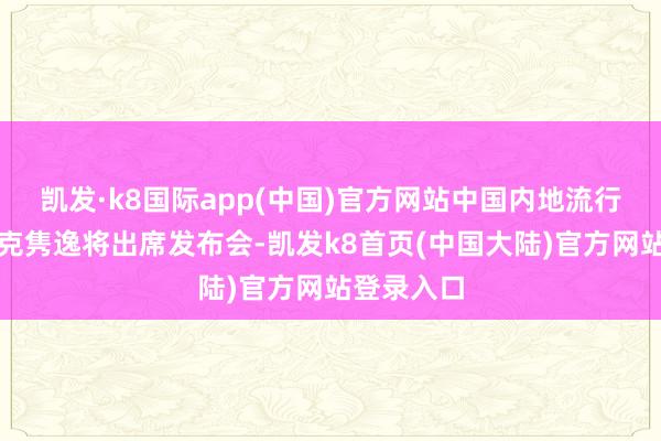 凯发·k8国际app(中国)官方网站中国内地流行女歌手吉克隽逸将出席发布会-凯发k8首页(中国大陆)官方网站登录入口