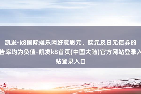 凯发·k8国际娱乐网好意思元、欧元及日元债券的报告率均为负值-凯发k8首页(中国大陆)官方网站登录入口